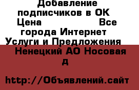Добавление подписчиков в ОК › Цена ­ 5000-10000 - Все города Интернет » Услуги и Предложения   . Ненецкий АО,Носовая д.